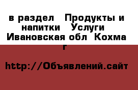  в раздел : Продукты и напитки » Услуги . Ивановская обл.,Кохма г.